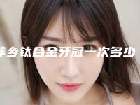 萍乡钛合金牙冠一次多少钱,有副作用吗