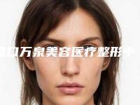 营口万泉美容医疗整形中心给力不-推荐张秋菊医生,屈政朋医生,杨柠泽医生