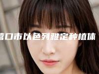 营口市以色列雅定种植体医院在榜名单前10实力雄厚(营口市以色列雅定种植体口腔医院都被大家熟知)