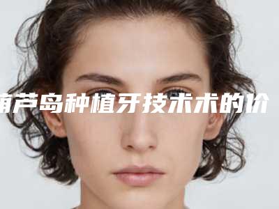葫芦岛种植牙技术术的价格的因素