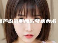葫芦岛溶脂酶彩梦瘦身术术一次需要多少钱