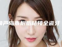 葫芦岛市树脂粘接全瓷牙医院上榜名单综合实力前十位哪几家效果好(葫芦岛化工蓝天口腔诊所技术口碑不错)