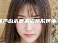葫芦岛市夏秉成整形医生价格表(费用)医院简介 2025