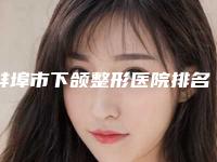 蚌埠市下颌整形医院排名top10强正规的名至实归位列第一(蚌埠美愿明珠医疗美容诊所排行榜前三)
