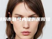 蚌埠市颧弓内推啊医院排名个个都是实力派医院来选(蚌埠美愿医疗整形美容门诊部实力优异)