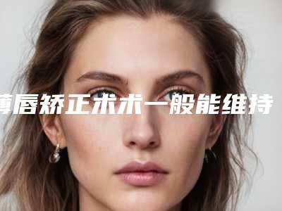 薄唇矫正术术一般能维持几年