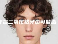 许昌二氧化钴牙齿可能造成的危害有什么
