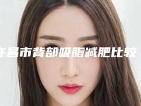 许昌市背部吸脂减肥比较好的医院(许昌书和医疗美容诊所2025价格优惠情况)