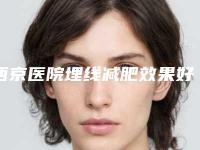 西京医院埋线减肥效果好吗？ 埋线减肥的副作用