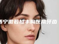 西宁傲若拉丰胸医院牙齿矫正术后效果评价报告:绚丽自信重塑之旅