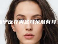 西宁医疗美容耳朵没有耳廓价格要花费多少