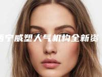 西宁威塑人气机构全新资料!西宁欣怡医学整形美容门诊部等技术、性价比点评