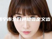 西宁市全口种植固定义齿医院上榜名单人气怎么样(西宁都兴荣口腔诊所分榜首竟被他拿下)