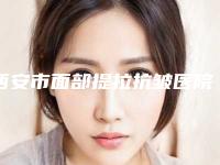 西安市面部提拉抗皱医院在榜清单十强(西安御肤术医疗美容诊所口碑行情一览)