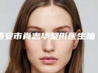 西安市肖志华整形医生抽脂手术双下巴手术费用一般需要多少