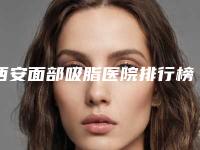 西安面部吸脂医院排行榜刷新:高一生画美艾薇美入围前三