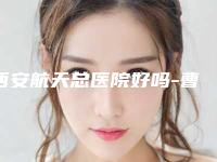 西安航天总医院好吗-曹兴林医生,雷志玉医生实力口碑都很牛