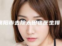 襄阳市去除太田痣医生排名榜top10强实力点评-邱志方医生网评真不错