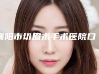 襄阳市切眉术手术医院口碑排名top10可靠名单公布(襄阳市切眉术手术整形医院)
