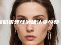 襄阳市埋线消除法令纹整形医院(襄阳德尔美客整形美容热门医美TOP齐聚)