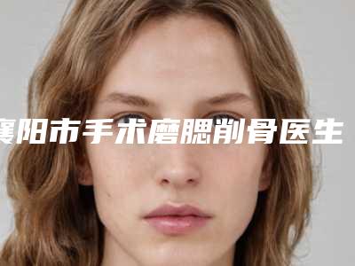 襄阳市手术磨腮削骨医生排行榜供你参考-辛华医生专家靠谱有实力_放心选