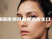 襄阳市外耳朵再造医生口碑排名前十强哪个实力棒-襄阳市外耳朵再造医生