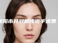 襄阳市开双眼皮做手术费用表明细，2025近期更新-襄阳市开双眼皮做手术均价为10982元