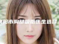 襄阳市胸部吸脂医生选择哪位好-曹香敏整形医生段焱实力满分