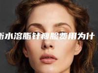 衡水溶脂针瘦脸费用为什么这么高呢
