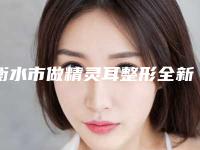 衡水市做精灵耳整形全新价格表惊爆一览-衡水市做精灵耳整形手术一般价格是多少钱