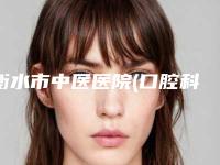 衡水市中医医院(口腔科)价格表(费用)2025及相关介绍-附洁牙洗牙案例