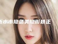 衡水市隐适美隐形矫正 在榜清单整形效果拉满-衡水市隐适美隐形矫正 口腔医生