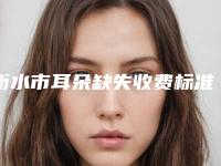 衡水市耳朵缺失收费标准细览-衡水市耳朵缺失均价为35208元
