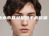 衡水市耳朵整容手术价格(价目)全新版发布-衡水市耳朵整容手术价格行情