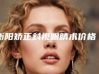 衡阳矫正斜视眼睛术价格怎样呢