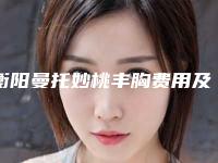 衡阳曼托妙桃丰胸费用及护理事项-衡阳曼托妙桃丰胸一次的手术价格