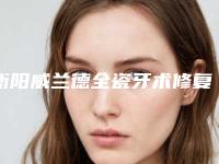衡阳威兰德全瓷牙术修复多少钱