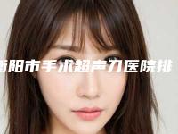 衡阳市手术超声刀医院排名top10公开名单推荐-衡阳市手术超声刀整形医院