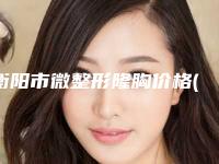 衡阳市微整形隆胸价格(价目)2025抢先揭秘-南华大学附属第二医院医疗美容科费用大概要多少