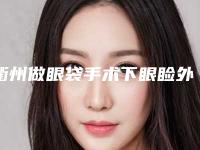 衢州做眼袋手术下眼睑外翻做完后可以维持多久