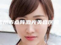 衢州市点阵激光美容医院前10强排行榜靠谱介绍（衢州市丝瑞兰黛医疗美容-美容皮肤科私立医美有看头）