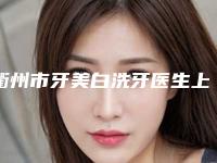 衢州市牙美白洗牙医生上榜名单前十名医汇总-衢州市祝小平口腔医生