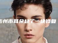 衢州市耳朵缺了一块修复价格表2025近期发布在线一览-衢州市耳朵缺了一块修复价格行情