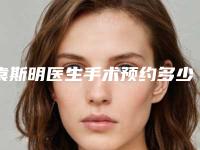 袁斯明医生手术预约多少时间?技术怎么样?出诊时间+双眼皮科普~