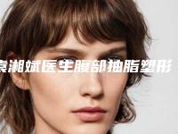 袁湘斌医生腹部抽脂塑形术案例-价目表大全一览