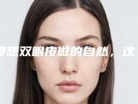 要想双眼皮做的自然,这些问题要牢记!(为什么他们做双眼皮,那么自然)