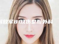 解放军81烧伤整形外科肋骨再造耳朵资质人气医生-附整形价格(价目)表