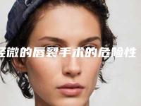 轻微的唇裂手术的危险性到底有多大
