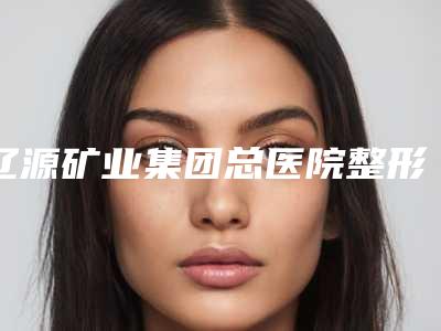 辽源矿业集团总医院整形外科价格价位表爆光一览-擅长项目鼻梁扁平修复等