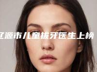 辽源市儿童拔牙医生上榜名单前十焕新啦-辽源市孙泽权口腔医生